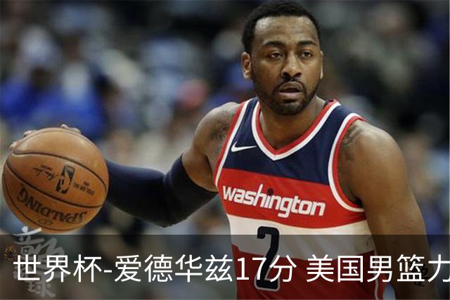 世界杯-爱德华兹17分 美国男篮力克黑山4连胜