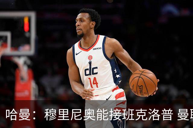 哈曼：穆里尼奥能接班克洛普 曼联例子不可接受