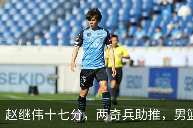 赵继伟十七分，两奇兵助推，男篮生死战不掉链，庞峥麟终成即战力