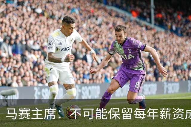 马赛主席：不可能保留每年薪资成本超亿欧的阵容 低成本也能竞争