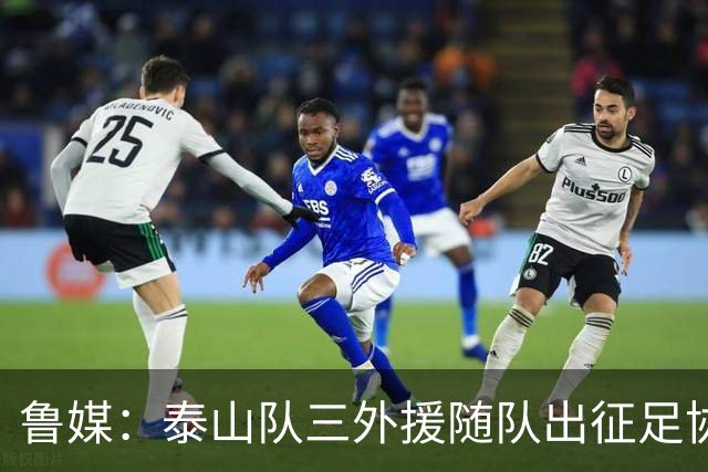鲁媒：泰山队三外援随队出征足协杯，克雷桑还无法参加完整合练