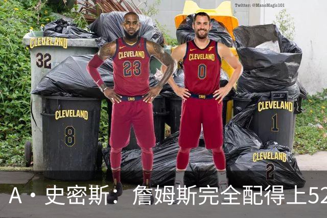A·史密斯：詹姆斯完全配得上5200万 他仍是NBA前15球员&票房前三